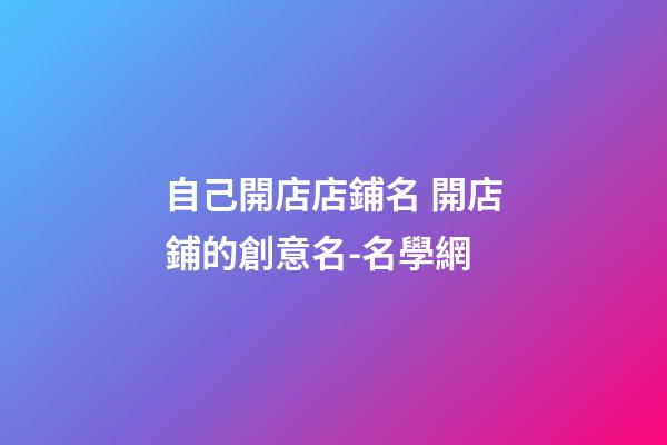 自己開店店鋪名 開店鋪的創意名-名學網